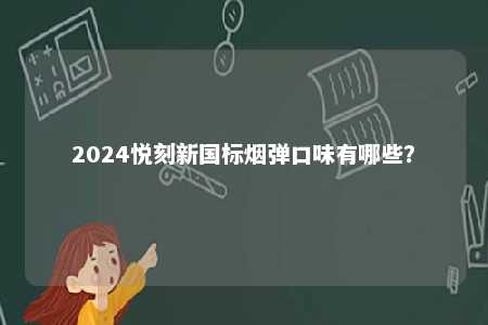 2024悦刻新国标烟弹口味有哪些�？ 